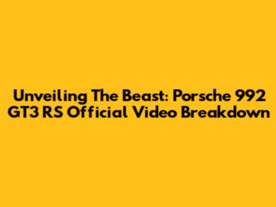 Unveiling The Beast: Porsche 992 GT3 RS Official Video Breakdown