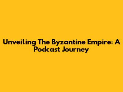 Unveiling The Byzantine Empire: A Podcast Journey