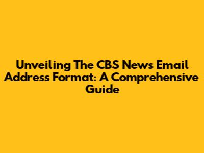 Unveiling The CBS News Email Address Format: A Comprehensive Guide