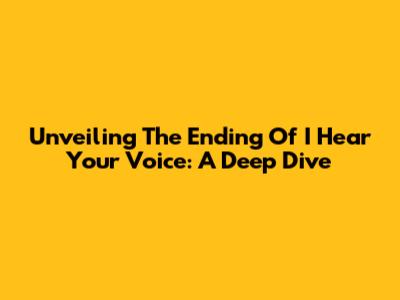 Unveiling The Ending Of 'I Hear Your Voice': A Deep Dive