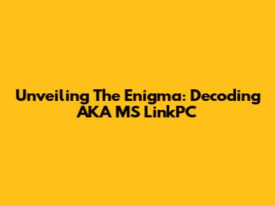 Unveiling The Enigma: Decoding AKA MS LinkPC
