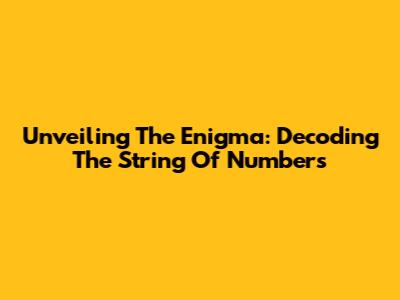 Unveiling The Enigma: Decoding The String Of Numbers