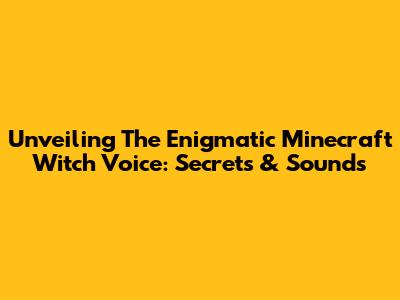 Unveiling The Enigmatic Minecraft Witch Voice: Secrets & Sounds