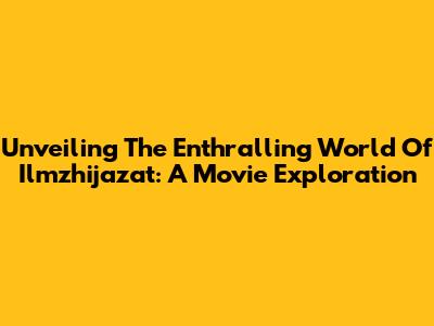 Unveiling The Enthralling World Of Ilmzhijazat: A Movie Exploration