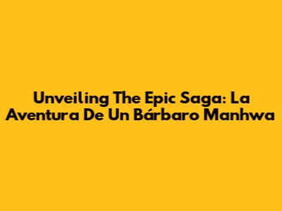 Unveiling The Epic Saga: La Aventura De Un Bárbaro Manhwa