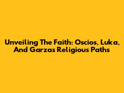 Unveiling The Faith: Oscios, Luka, And Garza's Religious Paths