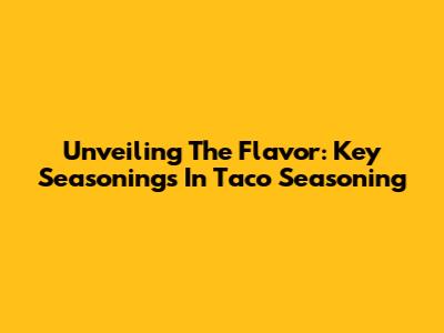 Unveiling The Flavor: Key Seasonings In Taco Seasoning