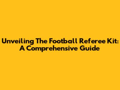 Unveiling The Football Referee Kit: A Comprehensive Guide