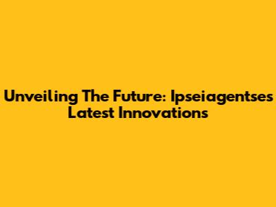 Unveiling The Future: Ipseiagentse's Latest Innovations