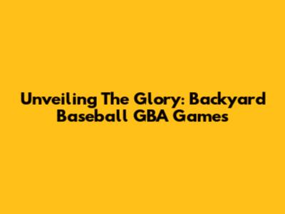 Unveiling The Glory: Backyard Baseball GBA Games