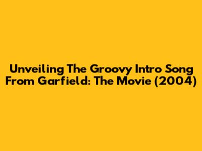 Unveiling The Groovy Intro Song From Garfield: The Movie (2004)
