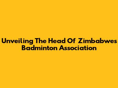 Unveiling The Head Of Zimbabwe's Badminton Association