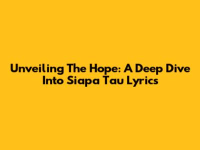 Unveiling The Hope: A Deep Dive Into 'Siapa Tau' Lyrics