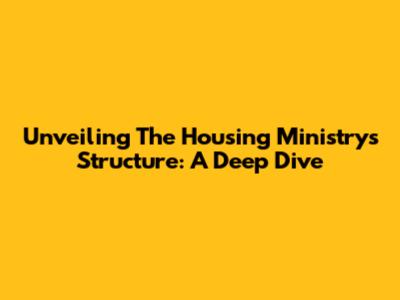 Unveiling The Housing Ministry's Structure: A Deep Dive