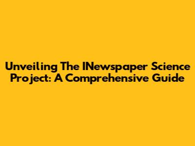 Unveiling The INewspaper Science Project: A Comprehensive Guide