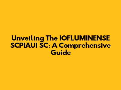Unveiling The IOFLUMINENSE SCPIAUI SC: A Comprehensive Guide