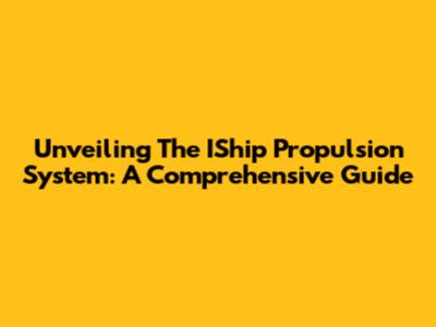 Unveiling The IShip Propulsion System: A Comprehensive Guide