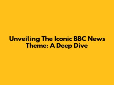 Unveiling The Iconic BBC News Theme: A Deep Dive
