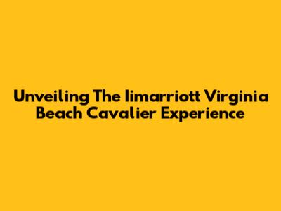 Unveiling The Iimarriott Virginia Beach Cavalier Experience