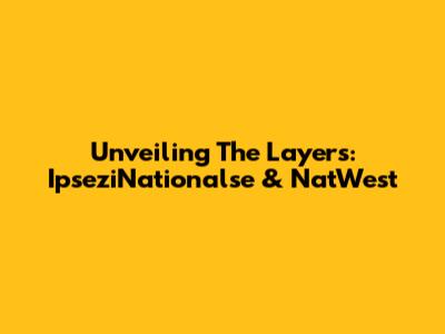 Unveiling The Layers: IpseziNationalse & NatWest