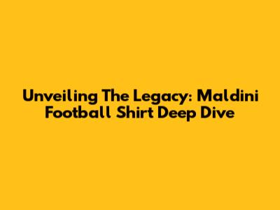 Unveiling The Legacy: Maldini Football Shirt Deep Dive