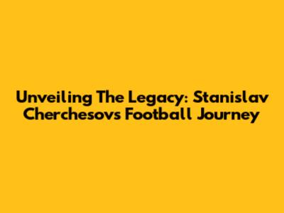 Unveiling The Legacy: Stanislav Cherchesov's Football Journey