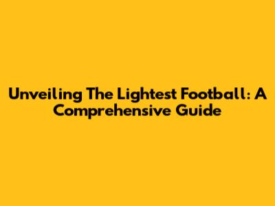 Unveiling The Lightest Football: A Comprehensive Guide