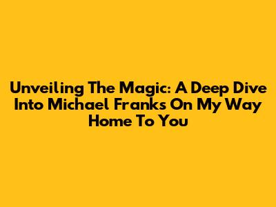 Unveiling The Magic: A Deep Dive Into Michael Franks' 'On My Way Home To You'