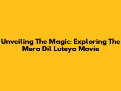Unveiling The Magic: Exploring The 'Mera Dil Luteya' Movie