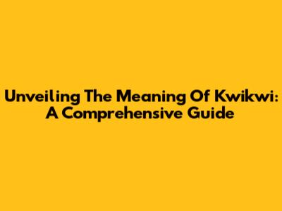 Unveiling The Meaning Of Kwikwi: A Comprehensive Guide