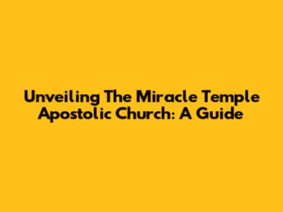 Unveiling The Miracle Temple Apostolic Church: A Guide