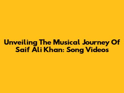 Unveiling The Musical Journey Of Saif Ali Khan: Song Videos