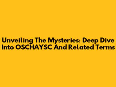 Unveiling The Mysteries: Deep Dive Into OSCHAYSC And Related Terms