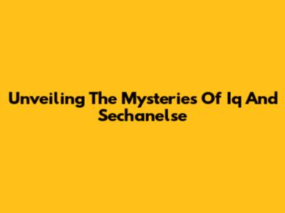 Unveiling The Mysteries Of Iq And Sechanelse