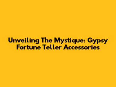 Unveiling The Mystique: Gypsy Fortune Teller Accessories