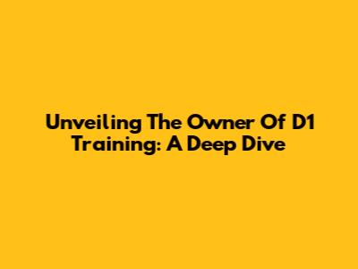Unveiling The Owner Of D1 Training: A Deep Dive