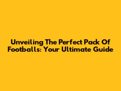 Unveiling The Perfect Pack Of Footballs: Your Ultimate Guide