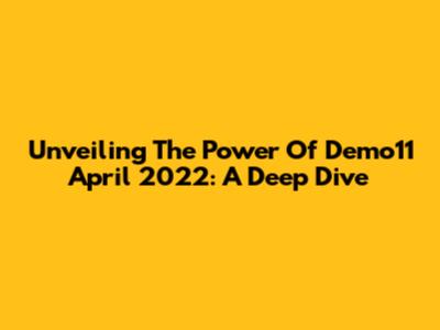 Unveiling The Power Of Demo11 April 2022: A Deep Dive