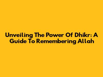 Unveiling The Power Of Dhikr: A Guide To Remembering Allah