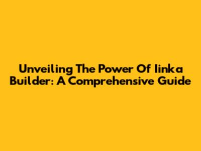 Unveiling The Power Of Iinka Builder: A Comprehensive Guide