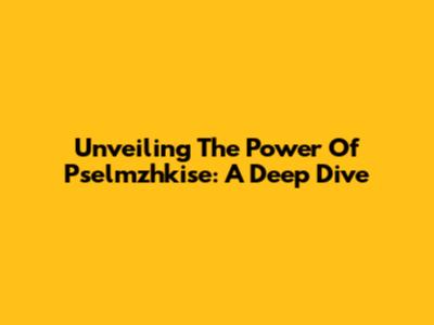 Unveiling The Power Of Pselmzhkise: A Deep Dive