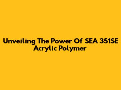 Unveiling The Power Of SEA 351SE Acrylic Polymer