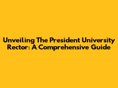 Unveiling The President University Rector: A Comprehensive Guide
