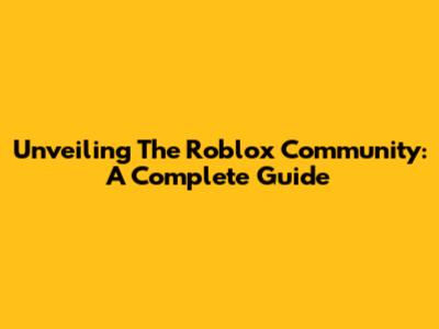 Unveiling The Roblox Community: A Complete Guide