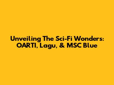 Unveiling The Sci-Fi Wonders: OARTI, Lagu, & MSC Blue