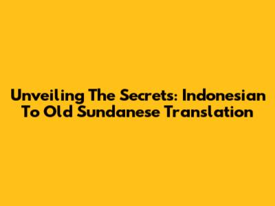 Unveiling The Secrets: Indonesian To Old Sundanese Translation