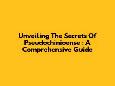 Unveiling The Secrets Of *Pseudochinioense*: A Comprehensive Guide
