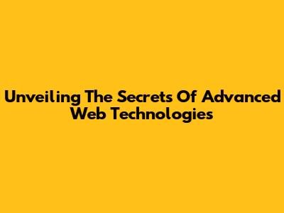 Unveiling The Secrets Of Advanced Web Technologies