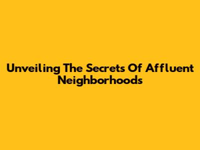 Unveiling The Secrets Of Affluent Neighborhoods