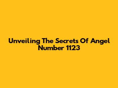 Unveiling The Secrets Of Angel Number 1123